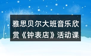 雅思貝爾大班音樂欣賞《鐘表店》活動課教案