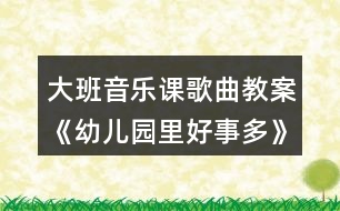 大班音樂課歌曲教案《幼兒園里好事多》教學(xué)設(shè)計與反思