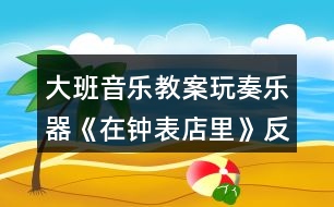 大班音樂教案玩奏樂器《在鐘表店里》反思