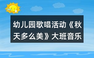 幼兒園歌唱活動《秋天多么美》大班音樂教案