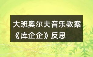 大班奧爾夫音樂教案《庫企企》反思