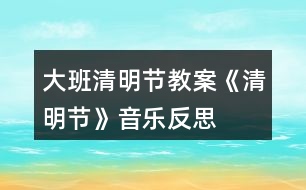 大班清明節(jié)教案《清明節(jié)》音樂(lè)反思