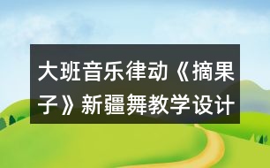 大班音樂律動《摘果子》（新疆舞）教學(xué)設(shè)計反思