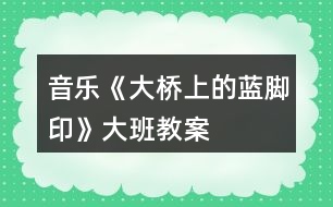 音樂《大橋上的藍腳印》大班教案