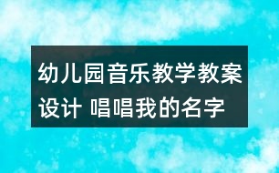 幼兒園音樂教學(xué)教案設(shè)計(jì) 唱唱我的名字反思