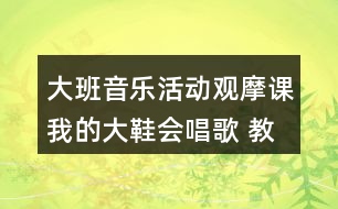 大班音樂活動觀摩課我的大鞋會唱歌 教學設計和反思