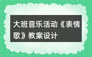 大班音樂活動《表情歌》教案設(shè)計