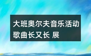 大班奧爾夫音樂活動——歌曲長又長 展示課教案設(shè)計及說課稿