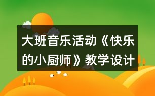 大班音樂活動《快樂的小廚師》教學設計及說課稿