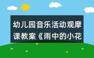 幼兒園音樂活動觀摩課教案《雨中的小花傘》