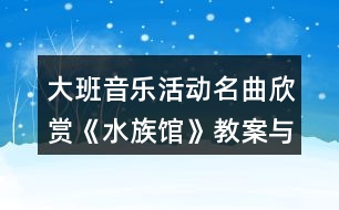 大班音樂活動(dòng)名曲欣賞《水族館》教案與教學(xué)反思