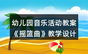 幼兒園音樂活動(dòng)教案《搖籃曲》教學(xué)設(shè)計(jì)與反思