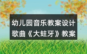 幼兒園音樂教案設(shè)計(jì)歌曲《大蛀牙》教案反思