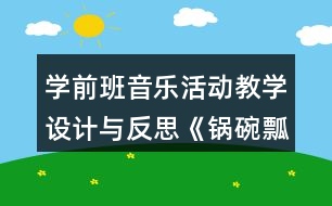 學(xué)前班音樂活動教學(xué)設(shè)計與反思《鍋碗瓢盆交響曲》