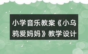 小學(xué)音樂教案《小烏鴉愛媽媽》教學(xué)設(shè)計和反思