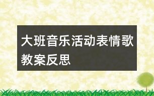 大班音樂活動表情歌教案反思