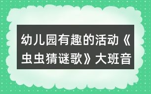 幼兒園有趣的活動《蟲蟲猜謎歌》大班音樂教案反思