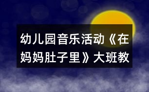 幼兒園音樂活動《在媽媽肚子里》大班教案