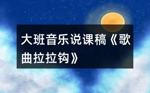 大班音樂說課稿《歌曲拉拉鉤》