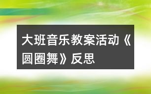 大班音樂(lè)教案活動(dòng)《圓圈舞》反思