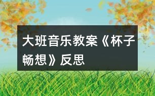 大班音樂教案《杯子暢想》反思