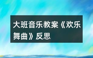 大班音樂教案《歡樂舞曲》反思