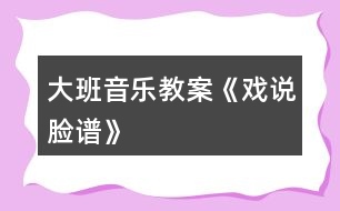 大班音樂教案《戲說臉譜》