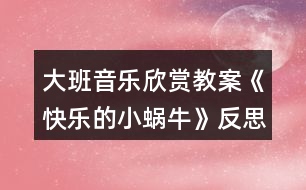 大班音樂欣賞教案《快樂的小蝸牛》反思