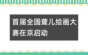 首屆全國聾兒繪畫大賽在京啟動