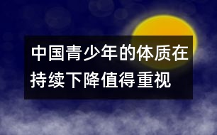 中國(guó)青少年的體質(zhì)在持續(xù)下降值得重視