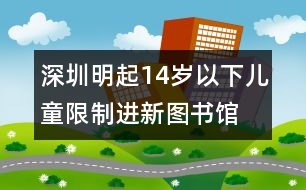 深圳：明起14歲以下兒童限制進(jìn)新圖書(shū)館