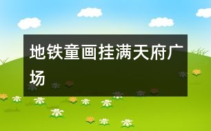 地鐵童畫掛滿天府廣場(chǎng)