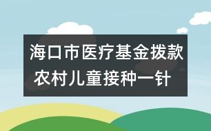 ?？谑嗅t(yī)療基金撥款 農(nóng)村兒童接種一針次補(bǔ)2元