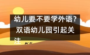 幼兒要不要學(xué)外語(yǔ)？ 雙語(yǔ)幼兒園引起關(guān)注