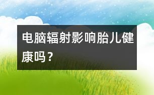 電腦輻射影響胎兒健康嗎？