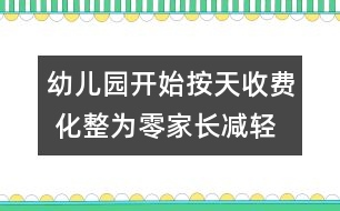 幼兒園開始按天收費 化整為零家長減輕負擔