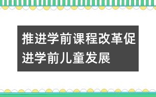 推進(jìn)學(xué)前課程改革促進(jìn)學(xué)前兒童發(fā)展