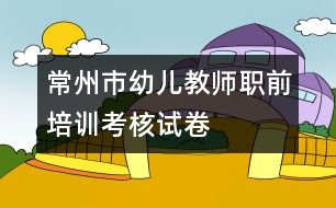 常州市幼兒教師職前培訓(xùn)考核試卷