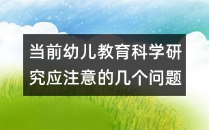 當(dāng)前幼兒教育科學(xué)研究應(yīng)注意的幾個(gè)問題