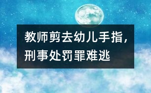 教師剪去幼兒手指，刑事處罰罪難逃