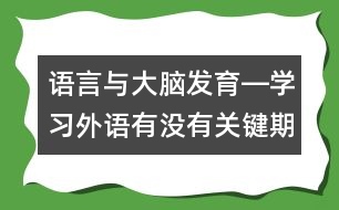 語言與大腦發(fā)育―學(xué)習(xí)外語有沒有關(guān)鍵期？