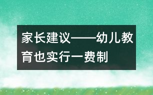 家長(zhǎng)建議――幼兒教育也實(shí)行“一費(fèi)制”