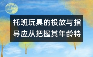 托班玩具的投放與指導(dǎo)應(yīng)從把握其年齡特點入手