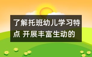 了解托班幼兒學(xué)習(xí)特點(diǎn) 開(kāi)展豐富生動(dòng)的活動(dòng)