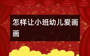 怎樣讓小班幼兒愛畫畫