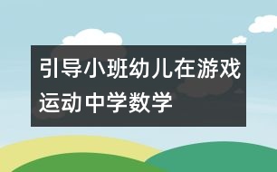 引導小班幼兒在游戲、運動中學數(shù)學