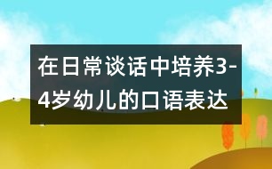 在日常談話中培養(yǎng)3-4歲幼兒的口語表達(dá)能力