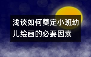 淺談如何奠定小班幼兒繪畫(huà)的必要因素