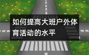 如何提高大班戶外體育活動(dòng)的水平