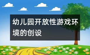 幼兒園開放性游戲環(huán)境的創(chuàng)設